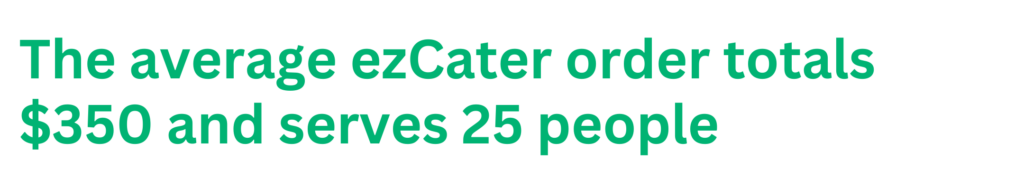 The average ezCater order totals $350 and serves 25 people